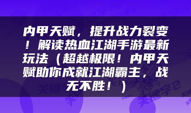 内甲天赋，提升战力裂变！解读热血江湖手游最新玩法（超越极限！内甲天赋助你成就江湖霸主，战无不胜！）