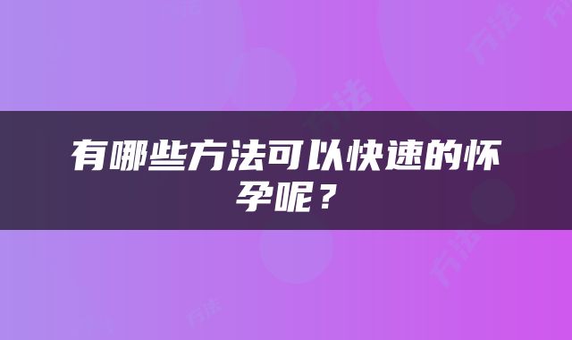 有哪些方法可以快速的怀孕呢？