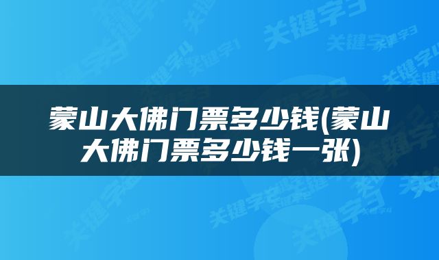 蒙山大佛门票多少钱(蒙山大佛门票多少钱一张)