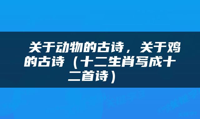 关于动物的古诗,关于鸡的古诗(十二生肖写成十二首诗)