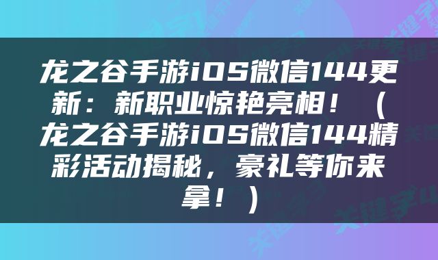 龙之谷手游iOS微信144更新：新职业惊艳亮相！（龙之谷手游iOS微信144精彩活动揭秘，豪礼等你来拿！）