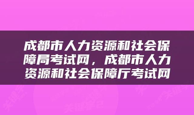 成都市人力资源和社会保障局考试网，成都市人力资源和社会保障厅考试网