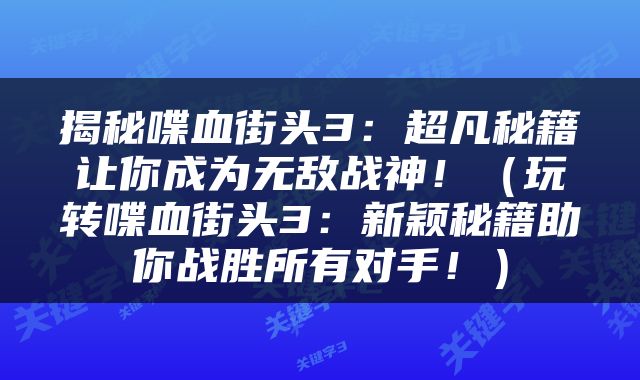 揭秘喋血街头3：超凡秘籍让你成为无敌战神！（玩转喋血街头3：新颖秘籍助你战胜所有对手！）