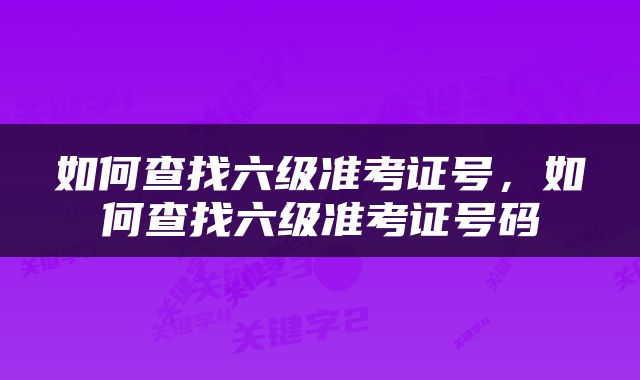 如何查找六级准考证号，如何查找六级准考证号码