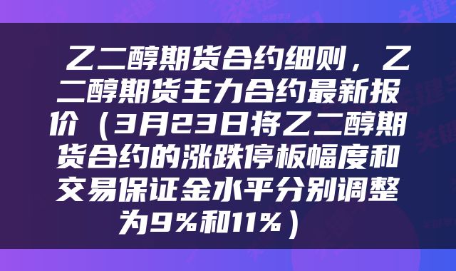  乙二醇期货合约细则，乙二醇期货主力合约最新报价（3月23日将乙二醇期货合约的涨跌停板幅度和交易保证金水平分别调整为9%和11%） 