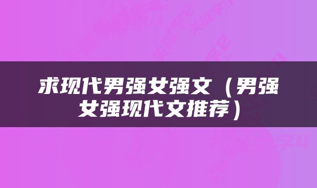 求现代男强女强文（男强女强现代文推荐）