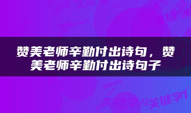 赞美老师辛勤付出诗句，赞美老师辛勤付出诗句子