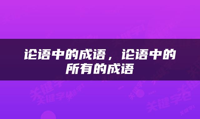 论语中的成语，论语中的所有的成语