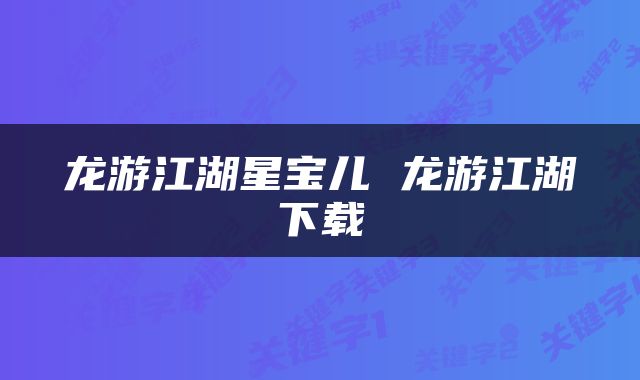 龙游江湖星宝儿 龙游江湖下载