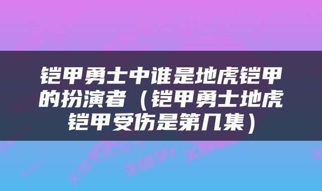 铠甲勇士中谁是地虎铠甲的扮演者（铠甲勇士地虎铠甲受伤是第几集）