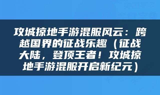 攻城掠地手游混服风云：跨越国界的征战乐趣（征战大陆，登顶王者！攻城掠地手游混服开启新纪元）