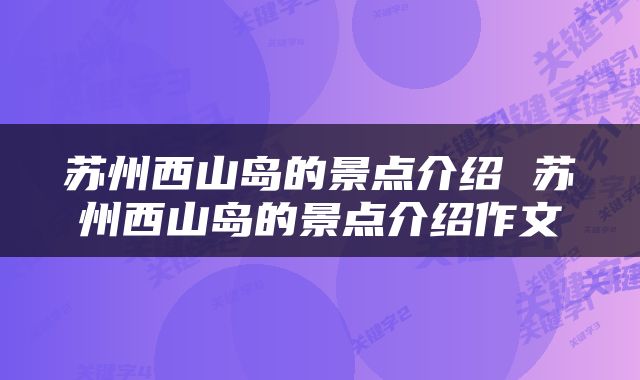 苏州西山岛的景点介绍 苏州西山岛的景点介绍作文