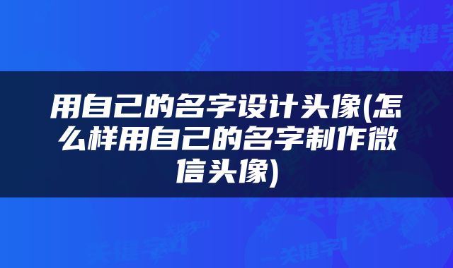 用自己的名字设计头像(怎么样用自己的名字制作微信头像)