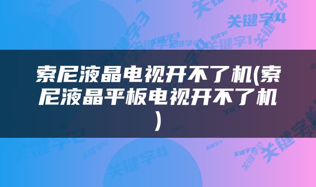 索尼液晶电视开不了机(索尼液晶平板电视开不了机)