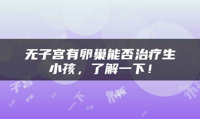 无子宫有卵巢能否治疗生小孩，了解一下！