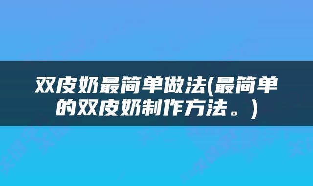 双皮奶最简单做法(最简单的双皮奶制作方法。)