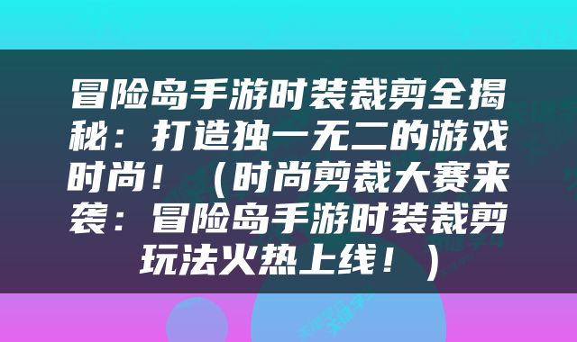 冒险岛手游时装裁剪全揭秘：打造独一无二的游戏时尚！（时尚剪裁大赛来袭：冒险岛手游时装裁剪玩法火热上线！）