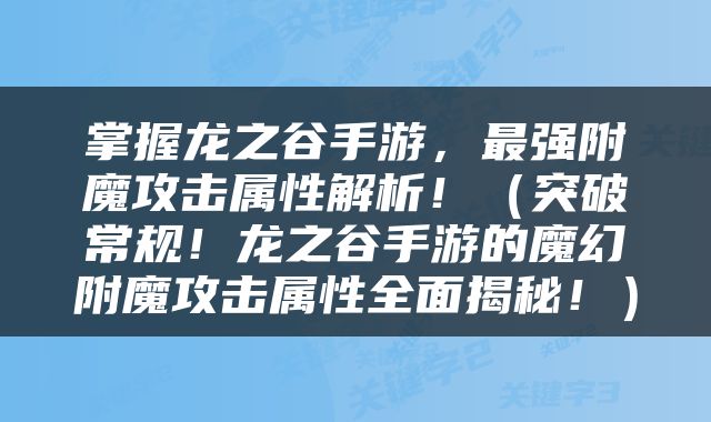 掌握龙之谷手游，最强附魔攻击属性解析！（突破常规！龙之谷手游的魔幻附魔攻击属性全面揭秘！）