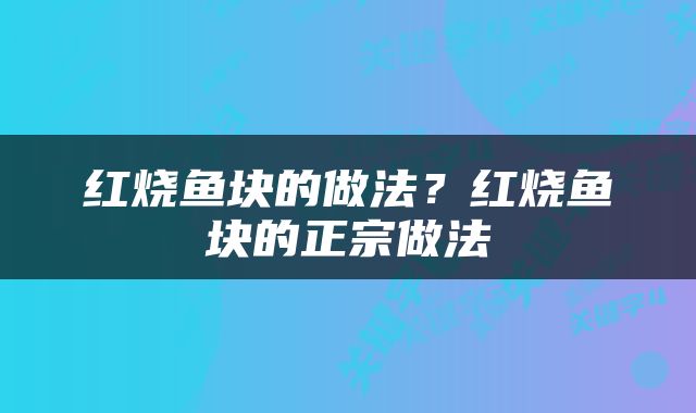 红烧鱼块的做法？红烧鱼块的正宗做法