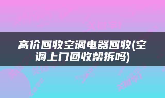 高价回收空调电器回收(空调上门回收帮拆吗)