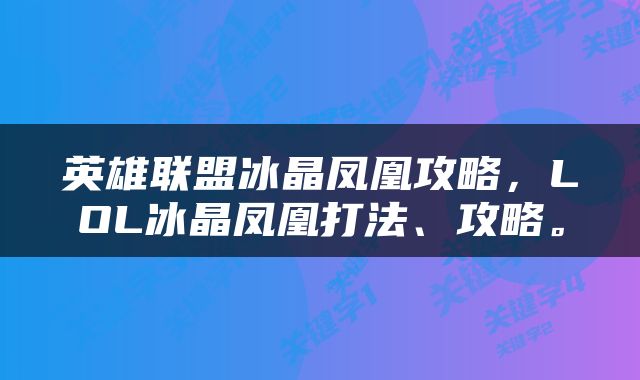 英雄联盟冰晶凤凰攻略，LOL冰晶凤凰打法、攻略。