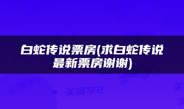 白蛇传说票房(求白蛇传说最新票房谢谢)