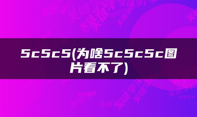 5c5c5(为啥5c5c5c图片看不了)