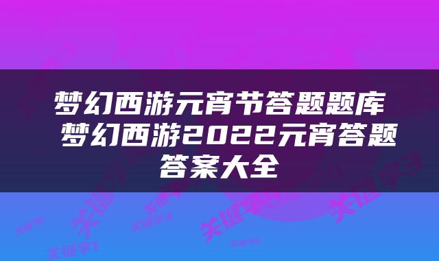 梦幻西游元宵节答题题库 梦幻西游2022元宵答题答案大全