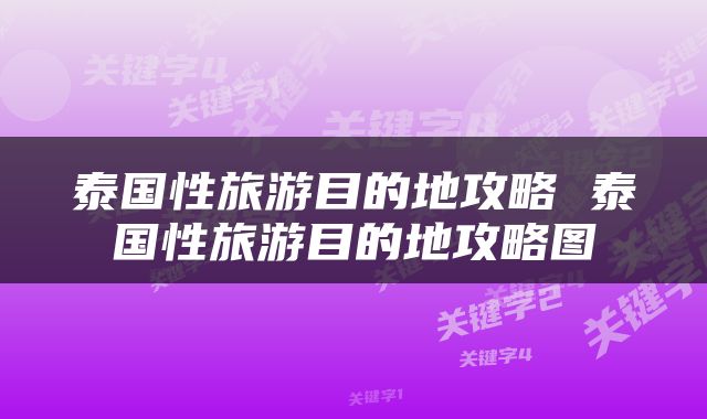 泰国性旅游目的地攻略 泰国性旅游目的地攻略图