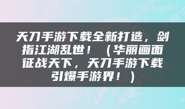 天刀手游下载全新打造，剑指江湖乱世！（华丽画面征战天下，天刀手游下载引爆手游界！）