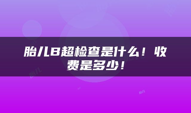 胎儿B超检查是什么！收费是多少！