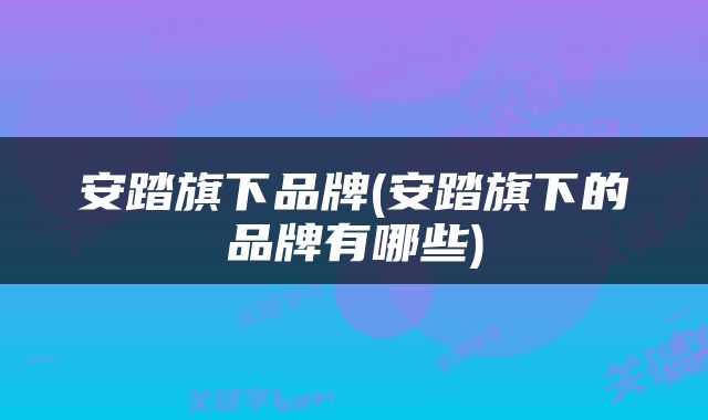 安踏旗下品牌(安踏旗下的品牌有哪些)