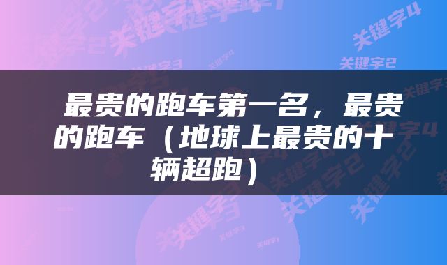 最贵的跑车第一名,最贵的跑车(地球上最贵的十辆超跑)
