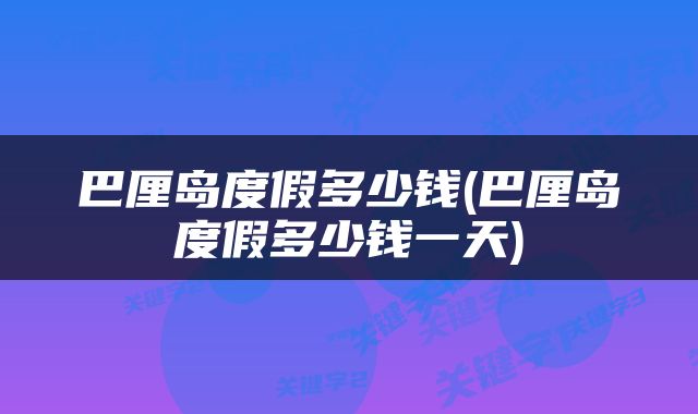 巴厘岛度假多少钱(巴厘岛度假多少钱一天)