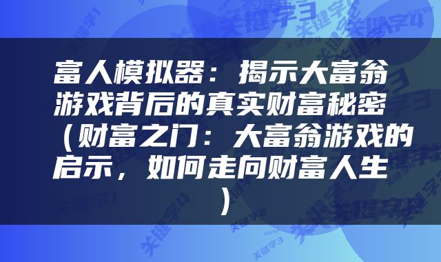 富人模拟器：揭示大富翁游戏背后的真实财富秘密（财富之门：大富翁游戏的启示，如何走向财富人生）