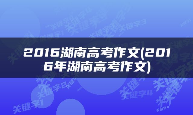 2016湖南高考作文(2016年湖南高考作文)