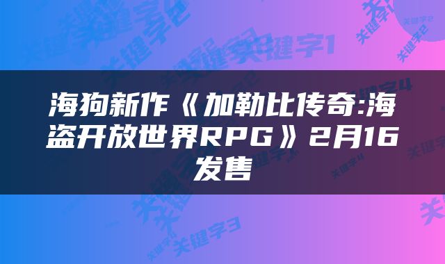 海狗新作《加勒比传奇:海盗开放世界RPG》2月16发售