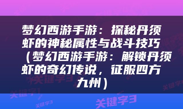 梦幻西游手游：探秘丹须虾的神秘属性与战斗技巧（梦幻西游手游：解锁丹须虾的奇幻传说，征服四方九州）
