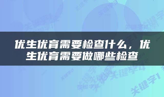 优生优育需要检查什么，优生优育需要做哪些检查