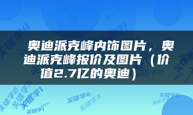 奥迪派克峰内饰图片,奥迪派克峰报价及图片(价值2.7亿的奥迪)