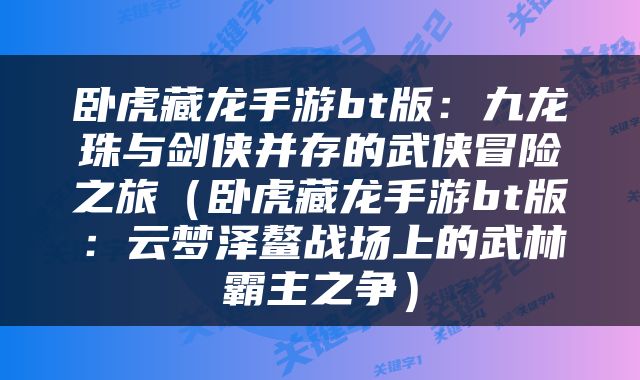 卧虎藏龙手游bt版：九龙珠与剑侠并存的武侠冒险之旅（卧虎藏龙手游bt版：云梦泽鳌战场上的武林霸主之争）