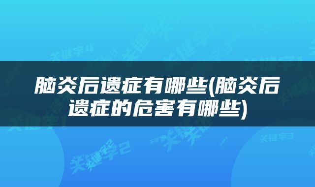 脑炎后遗症有哪些(脑炎后遗症的危害有哪些)