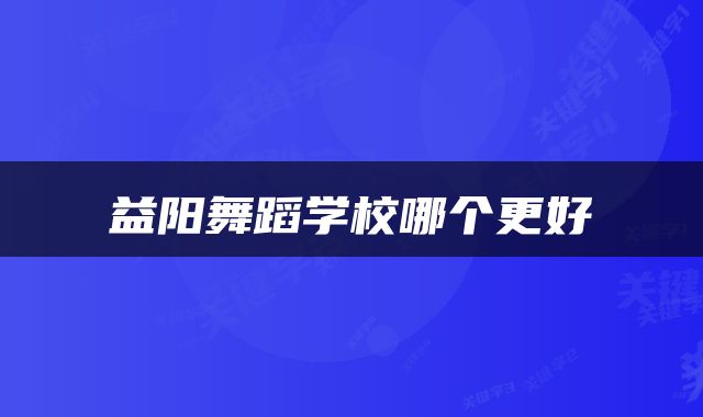 益阳舞蹈学校哪个更好