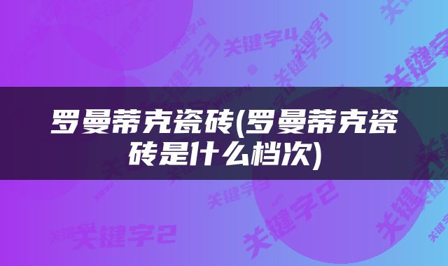 罗曼蒂克瓷砖(罗曼蒂克瓷砖是什么档次)