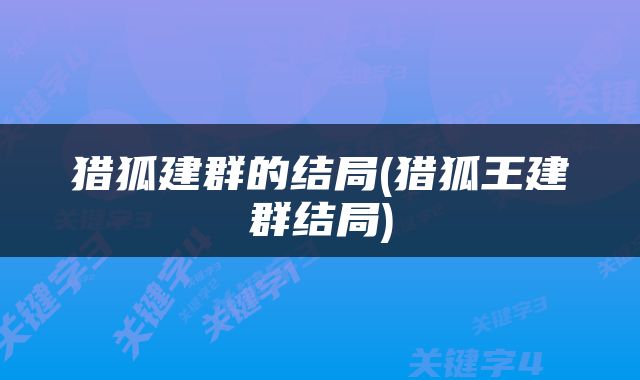 猎狐建群的结局(猎狐王建群结局)