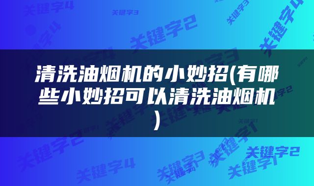 清洗油烟机的小妙招(有哪些小妙招可以清洗油烟机)