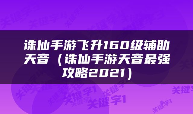 诛仙手游飞升160级辅助天音（诛仙手游天音最强攻略2021）
