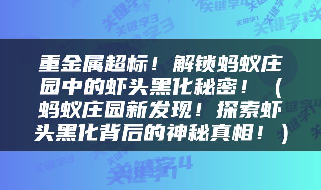重金属超标！解锁蚂蚁庄园中的虾头黑化秘密！（蚂蚁庄园新发现！探索虾头黑化背后的神秘真相！）