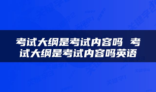 考试大纲是考试内容吗 考试大纲是考试内容吗英语