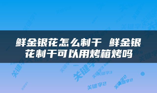 鲜金银花怎么制干 鲜金银花制干可以用烤箱烤吗